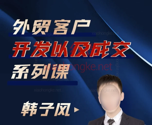 韩子风:外贸客户开发以及成交系列课,从小白到订单收割机