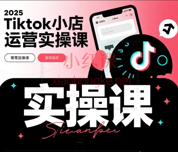 2025Tiktok小店运营实操课 – 零基础玩转TikTok小店全闭环教程来啦!