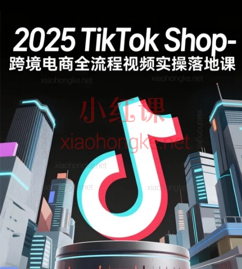 2025TikTok Shop-跨境电商全流程视频实操落地课,保姆级跨境小店暴富指南!🔥
