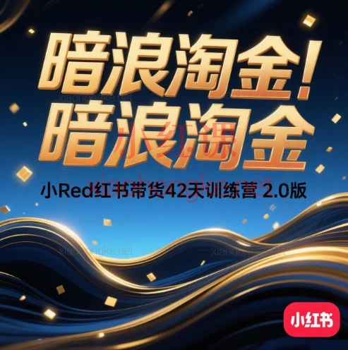 老白来了暗浪淘金|小Red红书带货42天训练营 2.0版(零基础开店、选品、内容、爆单)