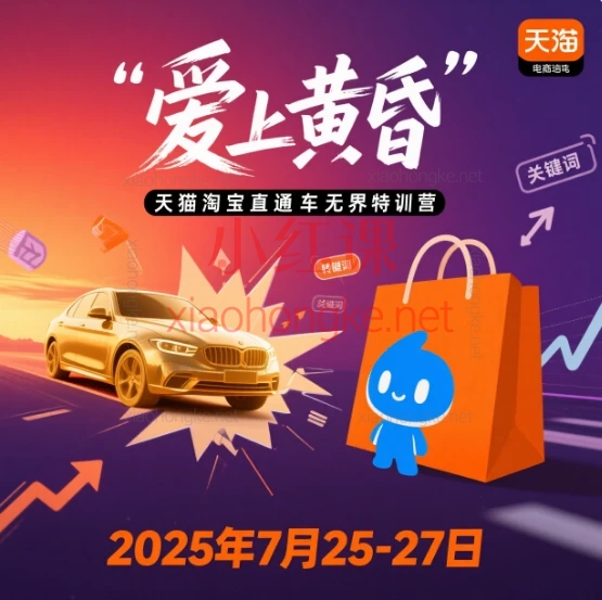 爱上黄昏:天猫淘宝直通车无界特训营2025年7月25-27日