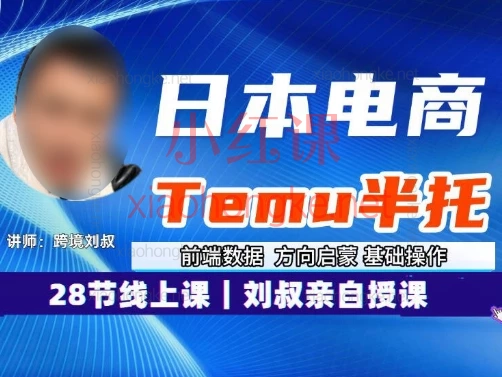 2025跨境刘叔日本电商temu半托28节线上录播课,零基础也能玩转日本市场,轻松出海搞💰!