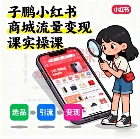 子鹏小红书商城流量变现课实操课,从0到1掌握小红书电商运营秘籍!