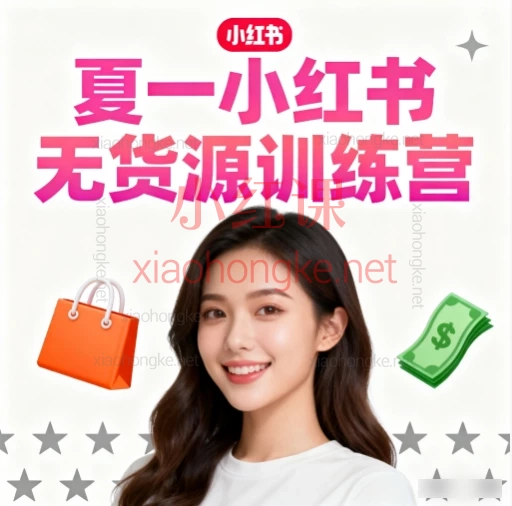 夏一小红书无货源训练营|从0到1爆单攻略,新手也能轻松上手!