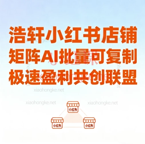 浩轩小红书店铺矩阵AI极速盈利课:批量可复制,从0到1稳定出单