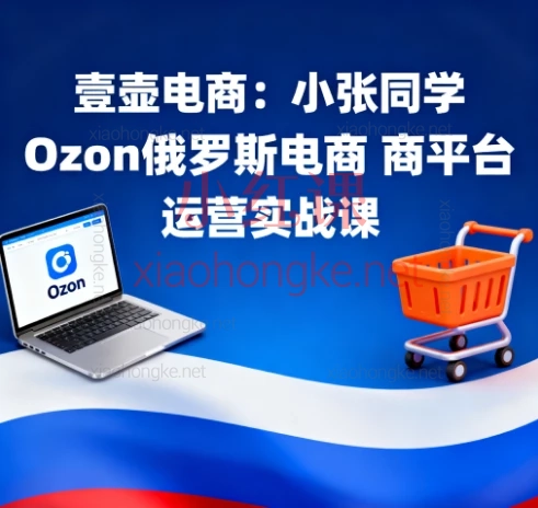 壹壶电商:小张同学Ozon俄罗斯电商平台运营实战课,新手卖家必看宝藏教程!