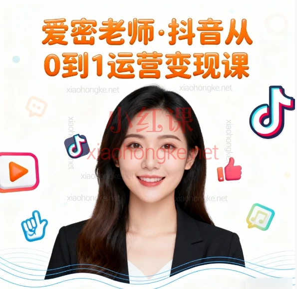 2025爱密老师🔥【从0到1玩转抖音变现】爱密老师全套运营课，新手也能轻松上手！