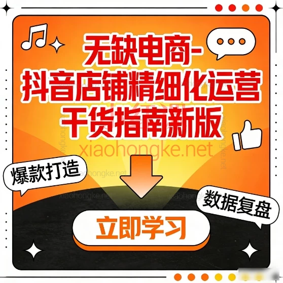 无缺电商 · 抖店精细化运营实战干货指南:2025新版20节保姆级实操课,带你从0-1玩转抖音电商!🔥