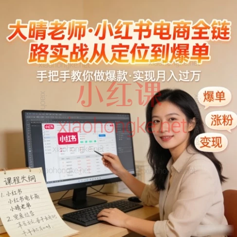 大晴老师小红书电商实战课:从0到1全链路变现,手把手教你打造爆单账号