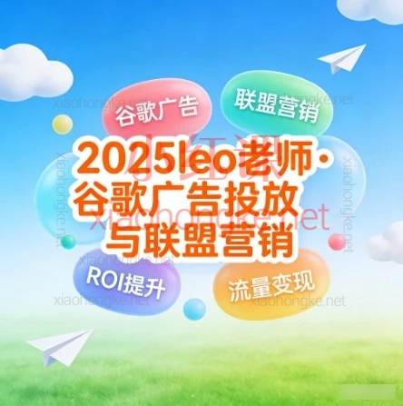 2025leo老师·谷歌广告投放入门到精通与联盟营销｜独立站必学防坑指南🔥