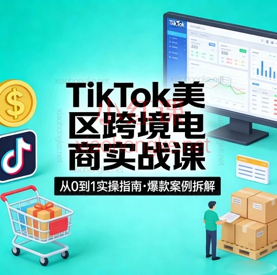 TikTok美区跨境电商实战课｜从0-1玩转TikTok美区电商，全套实操干货无保留分享！