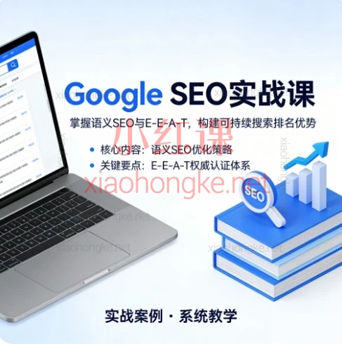 Google SEO实战课：拒绝盲目优化，用语义SEO+E-E-A-T锁定长期流量！