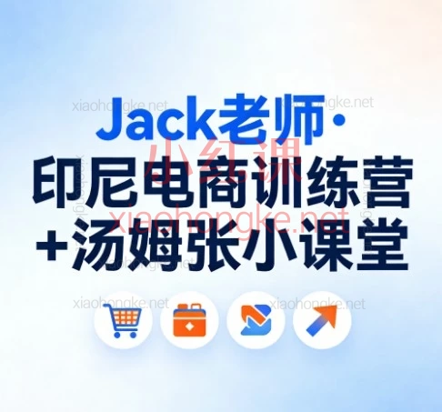 Jack老师·印尼电商训练营+汤姆张小课堂,印尼搞钱/避坑/生存全指南