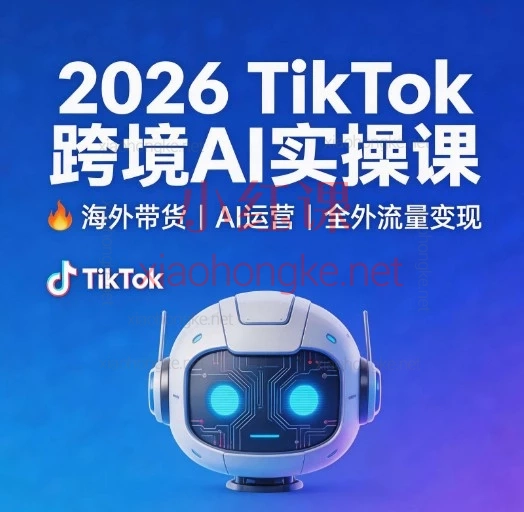 2026TikTok跨境AI实操课：零基础入门到精通 TK账号起号+AI内容创作+选品全教程