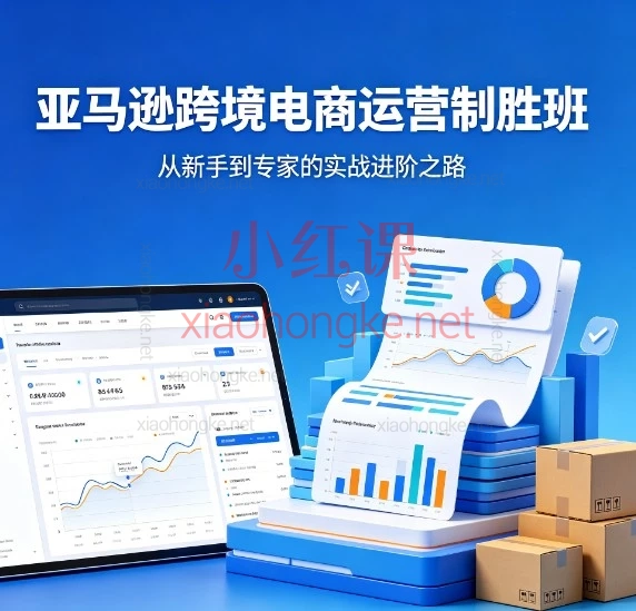 亚马逊跨境电商运营制胜班｜全链路实战课，搞懂流量+转化+广告！
