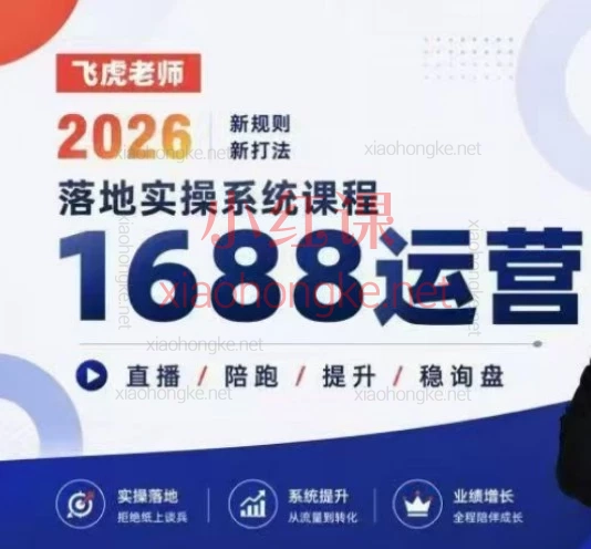 2026飞虎老师1688运营落地实操课:从0到1打造高权重爆款店铺