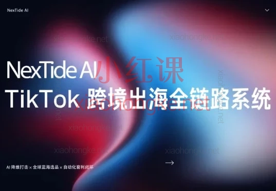 TikTok跨境课都讲了啥?NexTideAl-TikTok 跨境出海保姆级教程