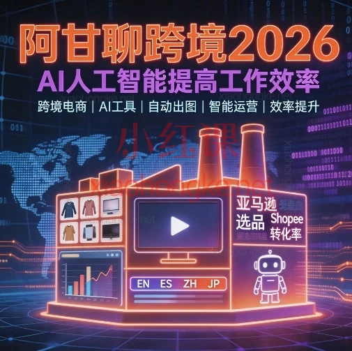 拒绝无效加班！阿甘聊跨境2026 AI效率课：ChatGPT+本地部署，跨境人降本增效