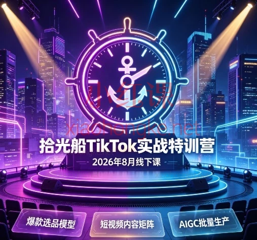 拾光船TikTok实战特训营2026年8月线下课:3天掌握选品、爆款脚本与AI复刻混剪