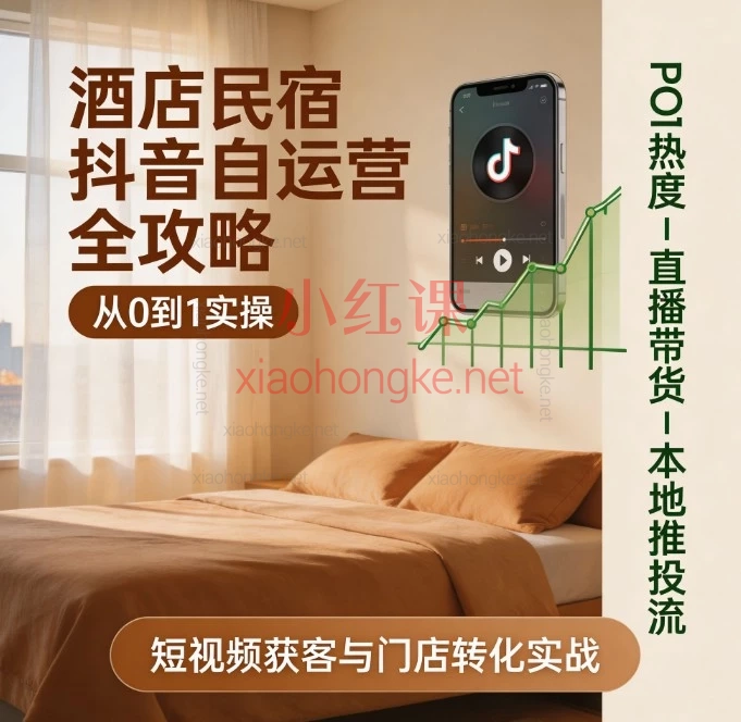 酒店民宿抖音自运营全攻略:从0到1实操,POI热度、直播带货、本地推投流