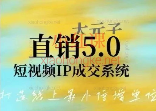 大元子直销5.0短视频IP成交系统|29节体系课,搭建账号·内容·运营三大支柱