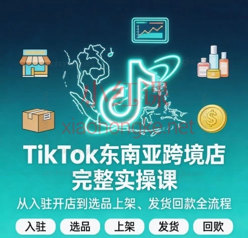 TikTok东南亚跨境店完整实操课:从入驻开店到选品上架、发货回款全流程