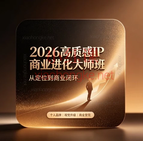高质感IP商业进化大师班2026新课|从0到1跑通个人IP:定位·故事·视觉·产品·闭环