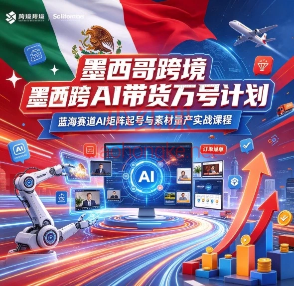 墨西哥跨境AI带货万号计划:蓝海赛道AI矩阵起号与素材量产极速出单实战课