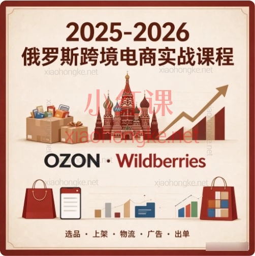 俄罗斯跨境OZON+WB系统课|选品/物流/FBP/广告实操合集