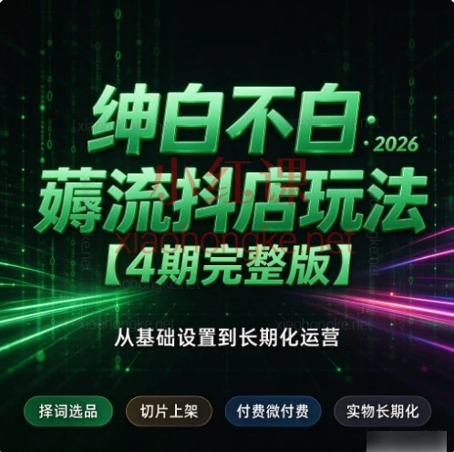 绅白不白《2026薅流抖店玩法》四期合集|抖店新手起店路线梳理