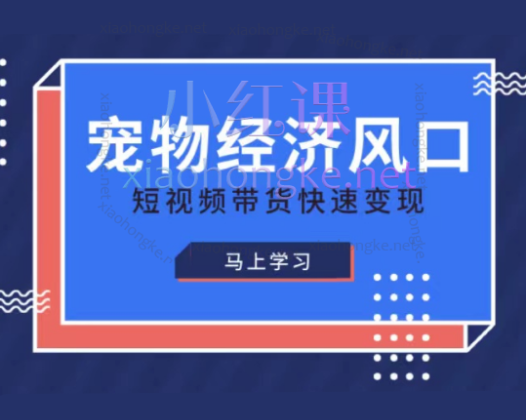 宠物赛道快速变现精品课，从起号到带货解锁流量、选品、拍摄剪辑等全方位变现技巧精品课